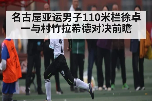 名古屋亚运男子110米栏徐卓一与村竹拉希德对决前瞻