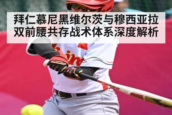 拜仁慕尼黑维尔茨与穆西亚拉双前腰共存战术体系深度解析
