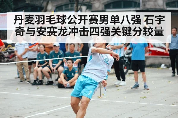 丹麦羽毛球公开赛男单八强 石宇奇与安赛龙冲击四强关键分较量