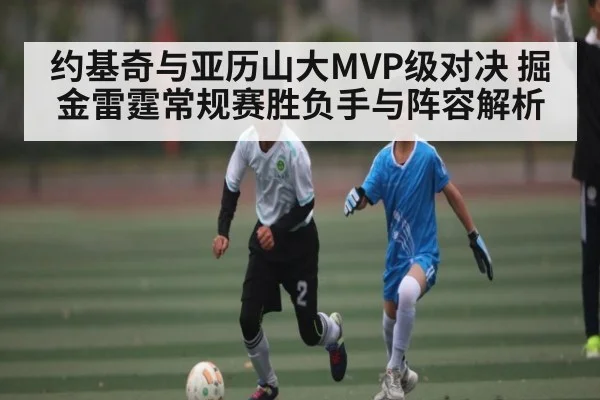 约基奇与亚历山大MVP级对决 掘金雷霆常规赛胜负手与阵容解析